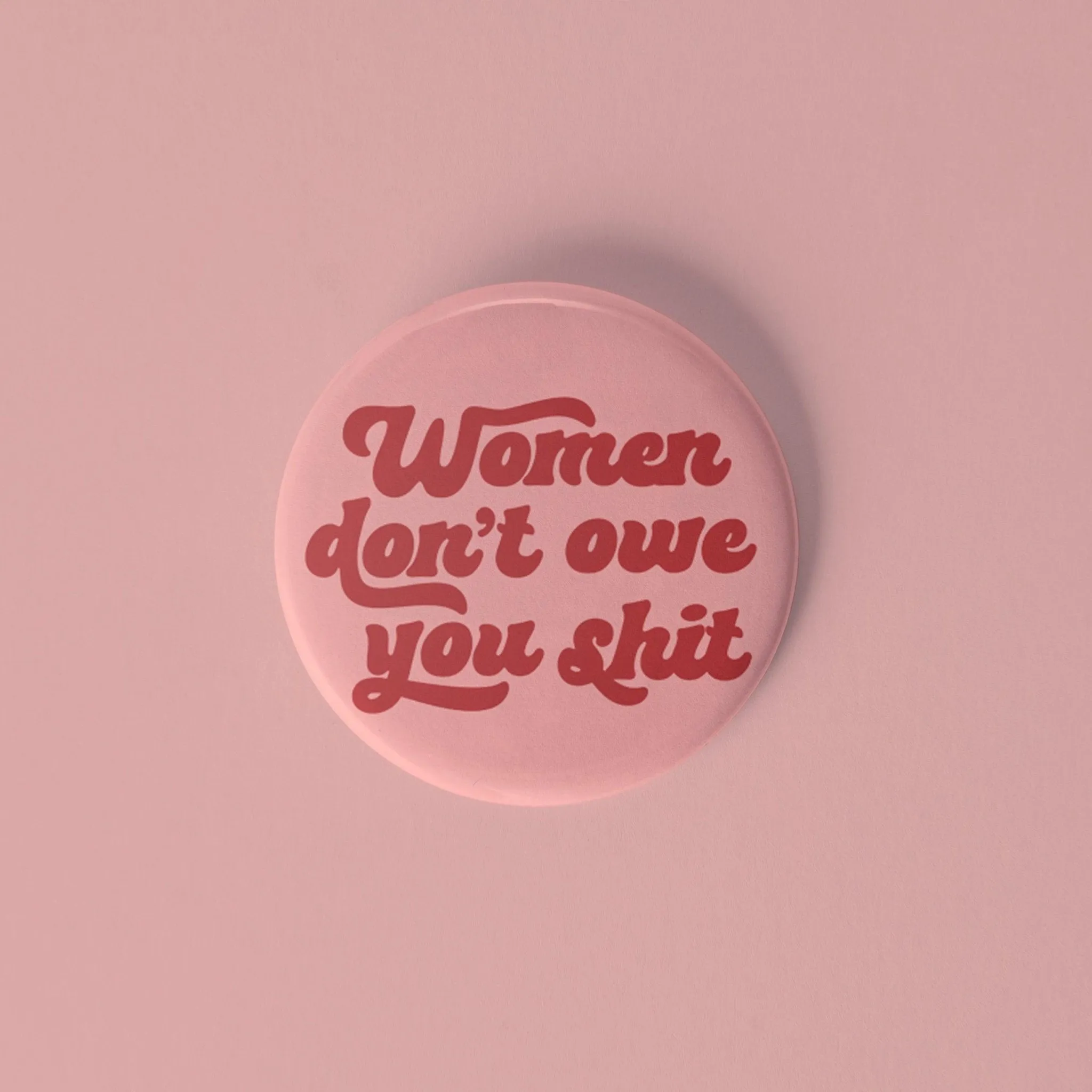 Women don't owe you sh*t pinback button